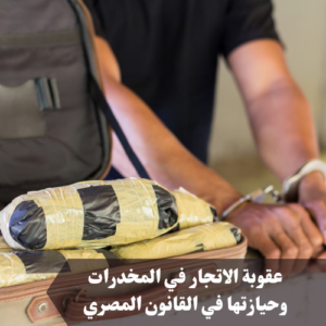 عقوبة الاتجار في المخدرات وحيازتها في القانون المصري