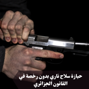 حيازة سلاح ناري بدون رخصة في القانون الجزائري