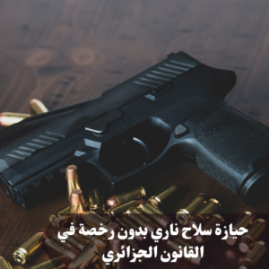 حيازة سلاح ناري بدون رخصة في القانون الجزائري