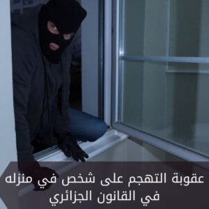 عقوبة التهجم على شخص في منزله في القانون الجزائري