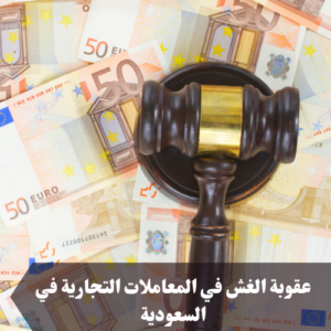 عقوبة الغش في المعاملات التجارية في السعودية 