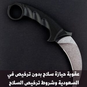 عقوبة حيازة سلاح بدون ترخيص في السعودية وشروط ترخيص السلاح