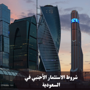 شروط الاستثمار الأجنبي في السعودية