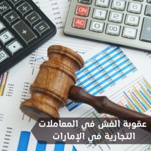 موضوع كامل حول عقوبة الغش في المعاملات التجارية في الإمارات وأمثلة الغش التجاري