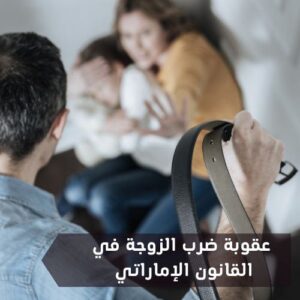 إليك عقوبة ضرب الزوجة في القانون الإماراتي وكيفية إثبات ضرب الزوجة