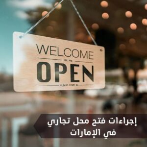كامل المعلومات عن إجراءات فتح محل تجاري في الإمارات ورسوم استخراج الرخصة التجارية
