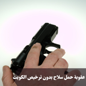 عقوبة حمل سلاح بدون ترخيص الكويت 