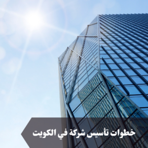 خطوات تأسيس شركة في الكويت 