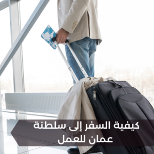 كيفية السفر إلى سلطنة عمان للعمل 