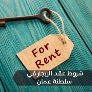 كامل التفاصيل عن شروط عقد الإيجار في سلطنة عمان وحقوق المؤجر والمستأجر