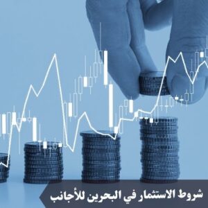 شروط الاستثمار في البحرين للأجانب