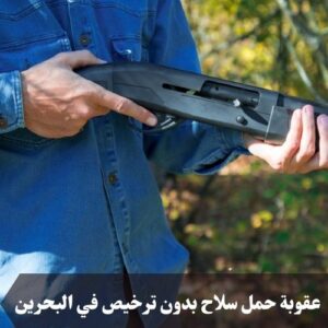 عقوبة حمل سلاح بدون ترخيص في البحرين