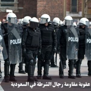 عقوبة مقاومة رجال الشرطة في السعودية