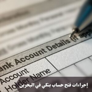 إجراءات فتح حساب بنكي في البحرين