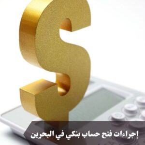 إجراءات فتح حساب بنكي في البحرين