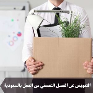 التعويض عن الفصل التعسفي من العمل بالسعودية