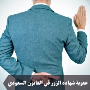 عقوبة شهادة الزور في القانون السعودي 