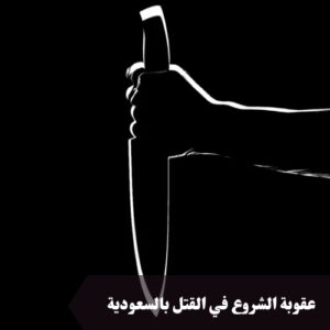 عقوبة الشروع في القتل بالسعودية