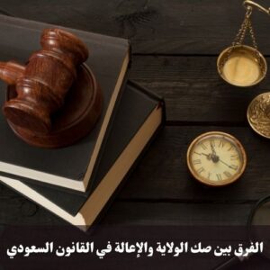 الفرق بين صك الولاية والإعالة في القانون السعودي