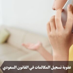 عقوبة تسجيل المكالمات في القانون السعودي
