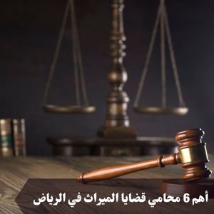 أهم 6 محامي قضايا الميراث في الرياض
