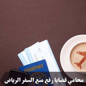 محامي قضايا رقع منع السفر الرياض